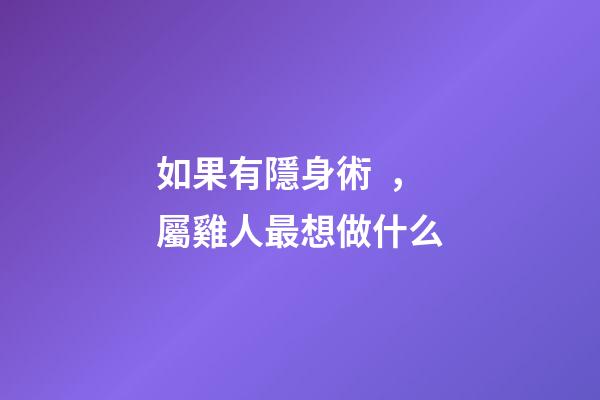 如果有隱身術，屬雞人最想做什么